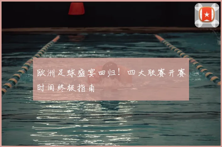 欧洲足球盛宴回归！四大联赛开赛时间终极指南