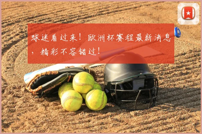 球迷看过来！欧洲杯赛程最新消息，精彩不容错过！