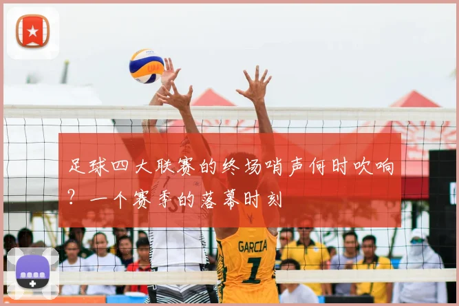 足球四大联赛的终场哨声何时吹响？一个赛季的落幕时刻