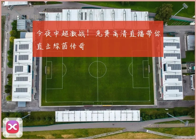 今夜中超激战！免费高清直播带你直击绿茵传奇