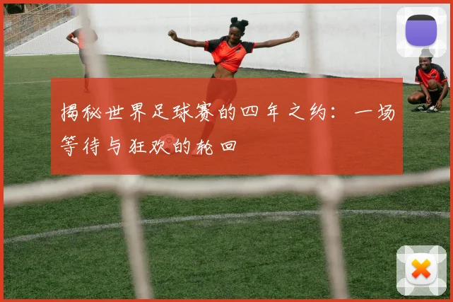 揭秘世界足球赛的四年之约：一场等待与狂欢的轮回